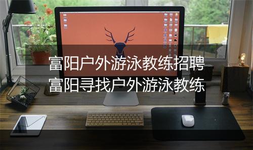 富阳户外游泳教练招聘　富阳寻找户外游泳教练