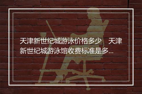 天津新世纪城游泳价格多少　天津新世纪城游泳馆收费标准是多少