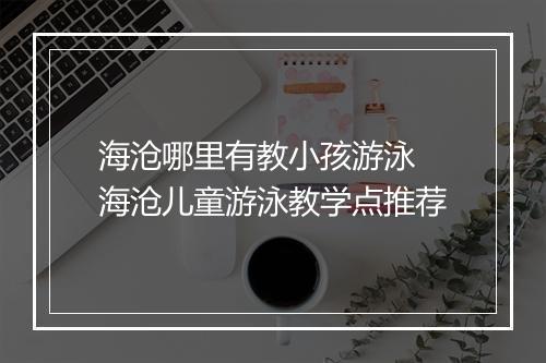 海沧哪里有教小孩游泳　海沧儿童游泳教学点推荐