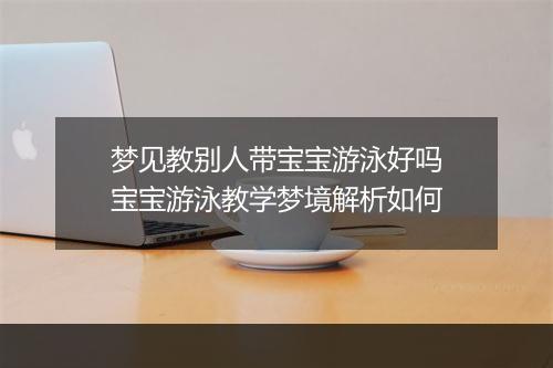梦见教别人带宝宝游泳好吗　宝宝游泳教学梦境解析如何
