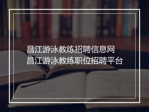 昌江游泳教练招聘信息网　昌江游泳教练职位招聘平台